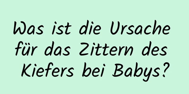 Was ist die Ursache für das Zittern des Kiefers bei Babys?