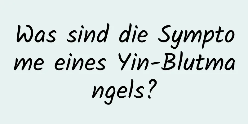 Was sind die Symptome eines Yin-Blutmangels?