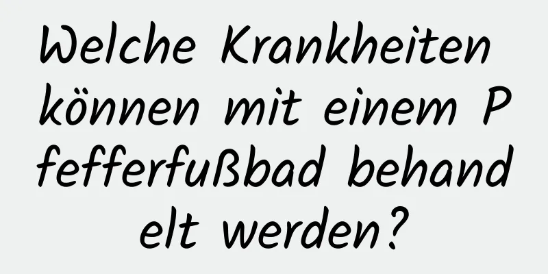 Welche Krankheiten können mit einem Pfefferfußbad behandelt werden?