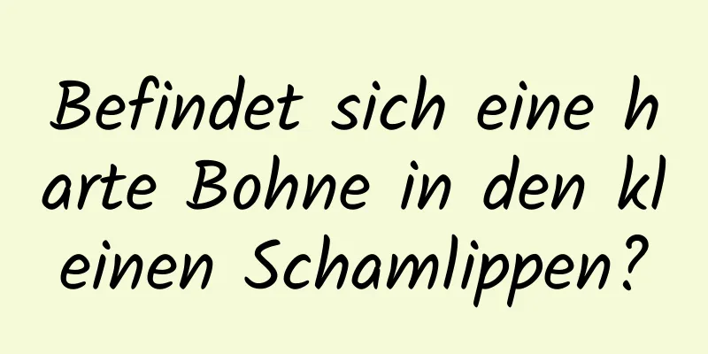 Befindet sich eine harte Bohne in den kleinen Schamlippen?