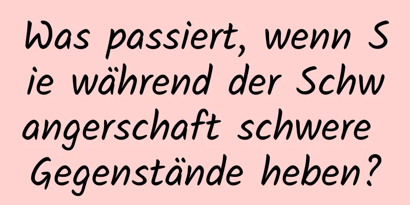 Was passiert, wenn Sie während der Schwangerschaft schwere Gegenstände heben?