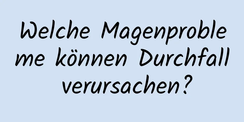 Welche Magenprobleme können Durchfall verursachen?