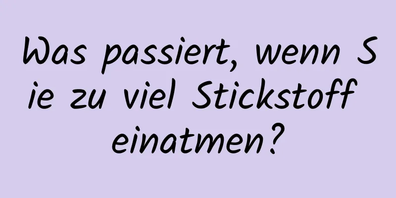 Was passiert, wenn Sie zu viel Stickstoff einatmen?