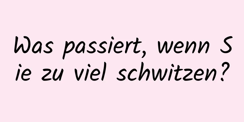 Was passiert, wenn Sie zu viel schwitzen?