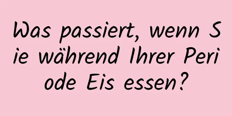 Was passiert, wenn Sie während Ihrer Periode Eis essen?