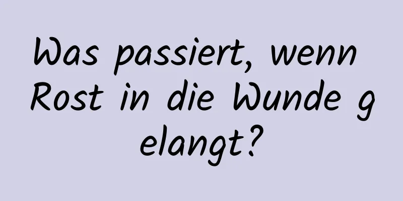 Was passiert, wenn Rost in die Wunde gelangt?