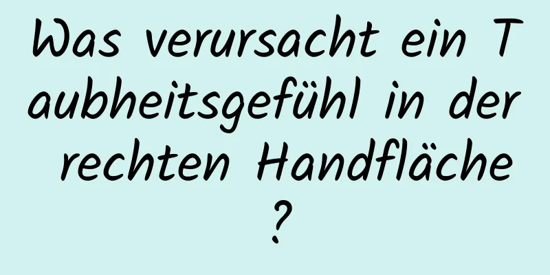 Was verursacht ein Taubheitsgefühl in der rechten Handfläche?