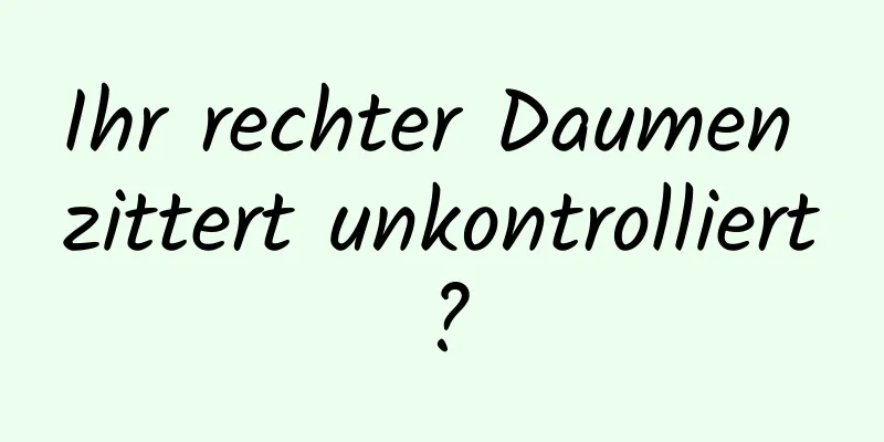 Ihr rechter Daumen zittert unkontrolliert?