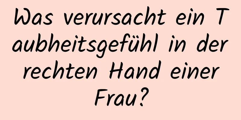 Was verursacht ein Taubheitsgefühl in der rechten Hand einer Frau?