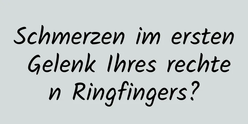 Schmerzen im ersten Gelenk Ihres rechten Ringfingers?