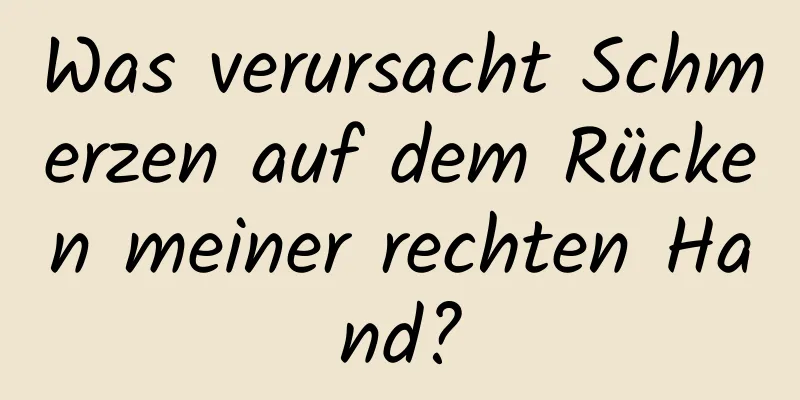 Was verursacht Schmerzen auf dem Rücken meiner rechten Hand?