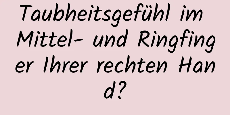 Taubheitsgefühl im Mittel- und Ringfinger Ihrer rechten Hand?