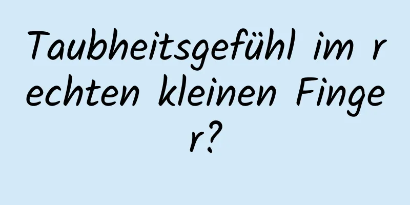 Taubheitsgefühl im rechten kleinen Finger?