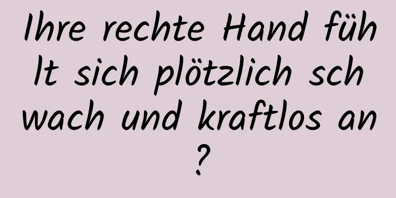 Ihre rechte Hand fühlt sich plötzlich schwach und kraftlos an?