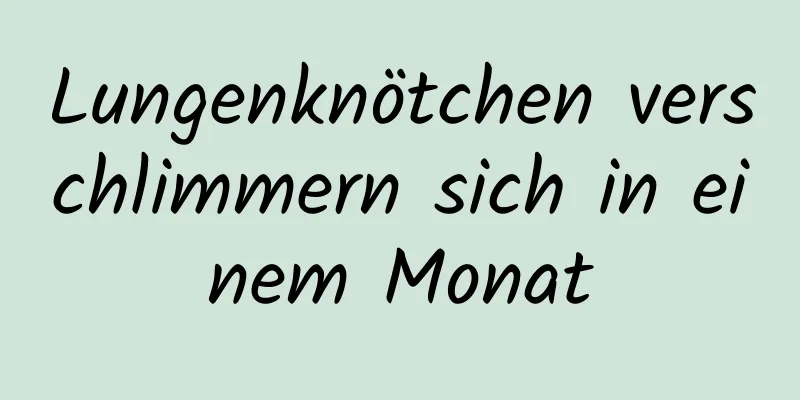 Lungenknötchen verschlimmern sich in einem Monat