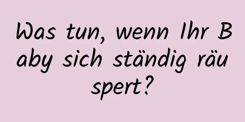 Was tun, wenn Ihr Baby sich ständig räuspert?