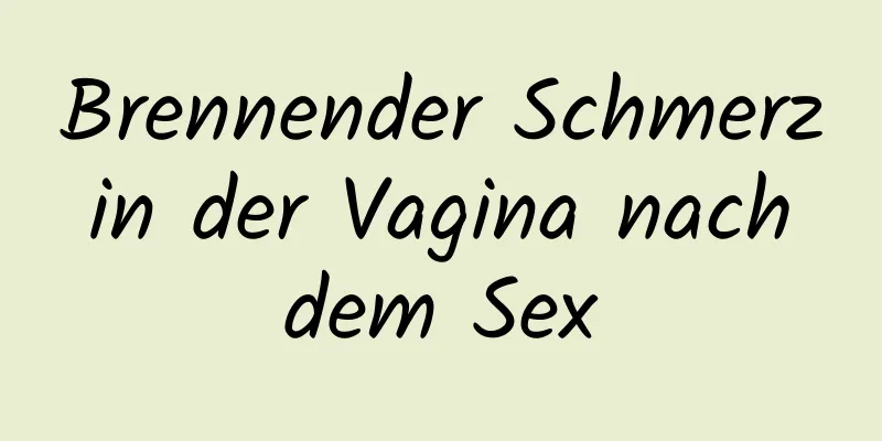 Brennender Schmerz in der Vagina nach dem Sex