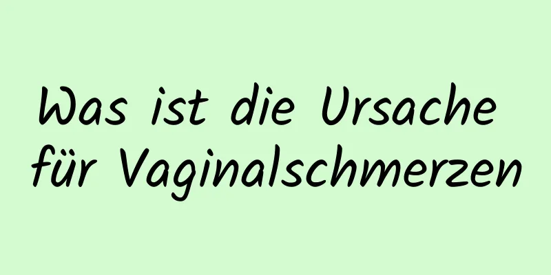 Was ist die Ursache für Vaginalschmerzen