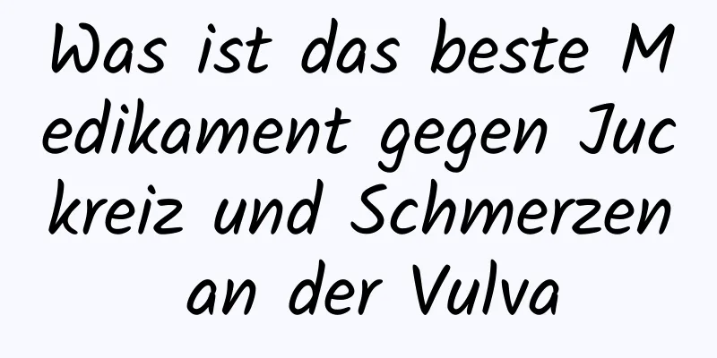 Was ist das beste Medikament gegen Juckreiz und Schmerzen an der Vulva