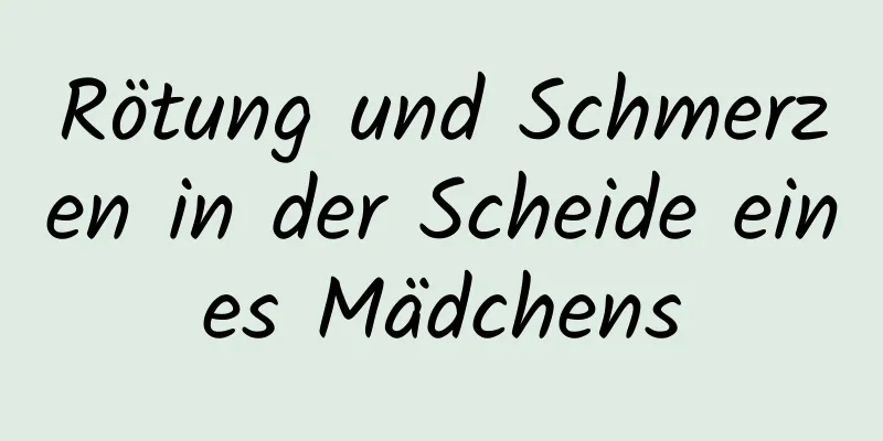 Rötung und Schmerzen in der Scheide eines Mädchens