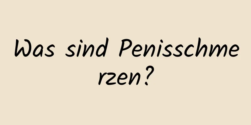 Was sind Penisschmerzen?