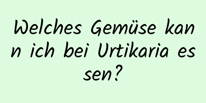 Welches Gemüse kann ich bei Urtikaria essen?