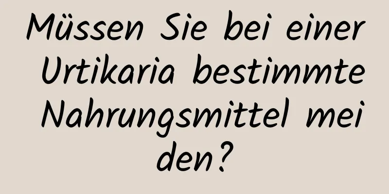 Müssen Sie bei einer Urtikaria bestimmte Nahrungsmittel meiden?