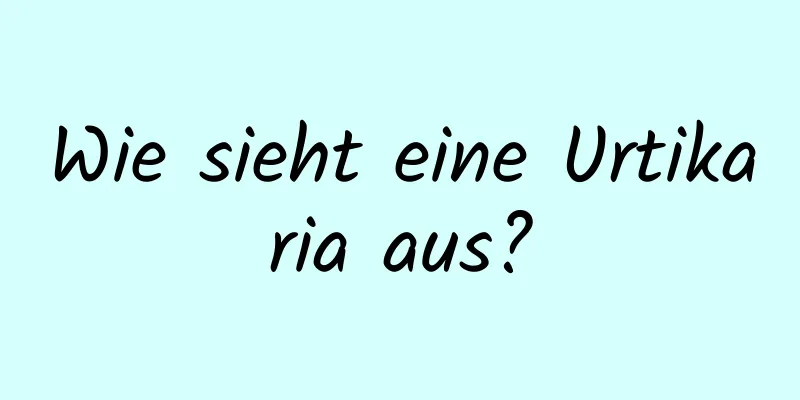 Wie sieht eine Urtikaria aus?