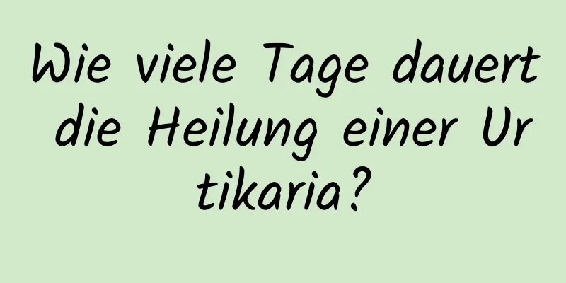 Wie viele Tage dauert die Heilung einer Urtikaria?