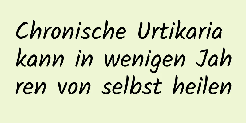 Chronische Urtikaria kann in wenigen Jahren von selbst heilen