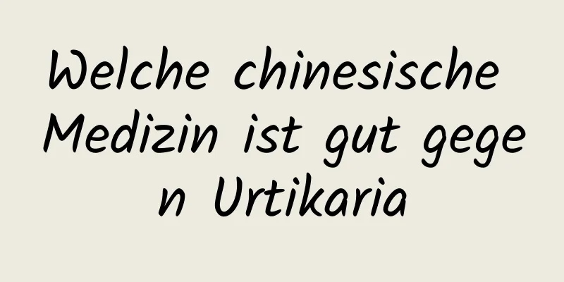 Welche chinesische Medizin ist gut gegen Urtikaria