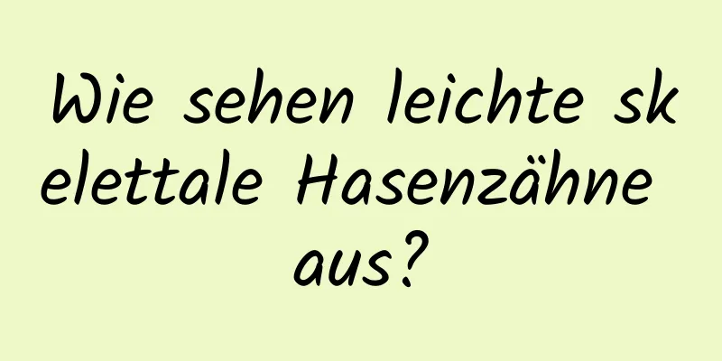 Wie sehen leichte skelettale Hasenzähne aus?