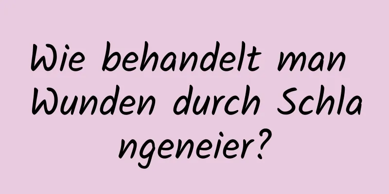 Wie behandelt man Wunden durch Schlangeneier?