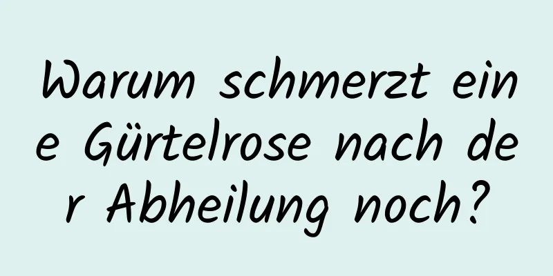 Warum schmerzt eine Gürtelrose nach der Abheilung noch?