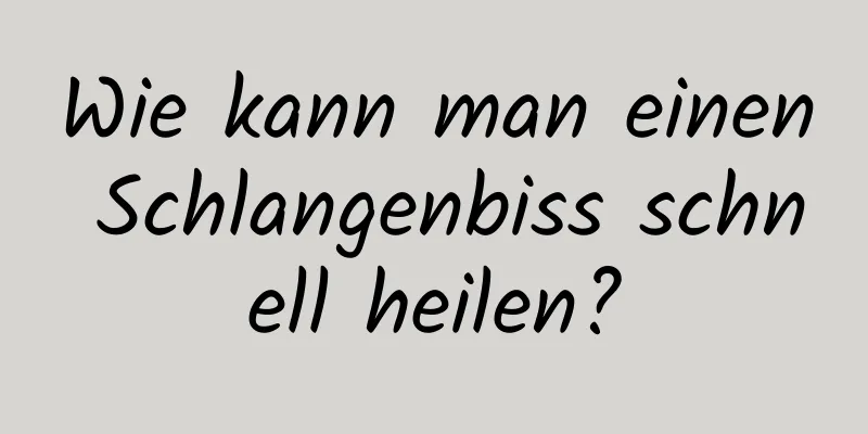 Wie kann man einen Schlangenbiss schnell heilen?