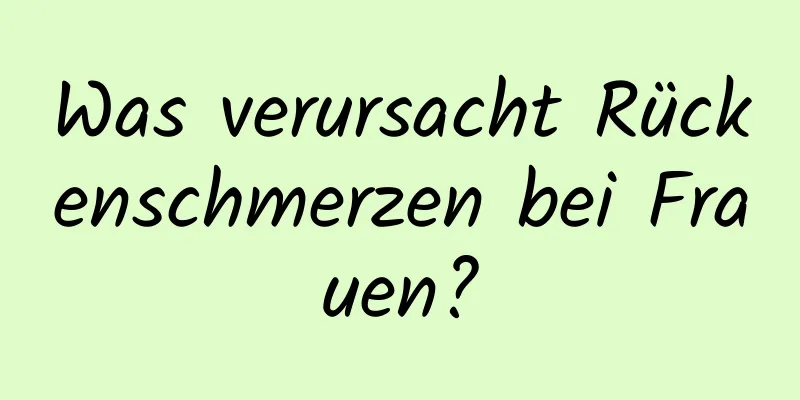 Was verursacht Rückenschmerzen bei Frauen?