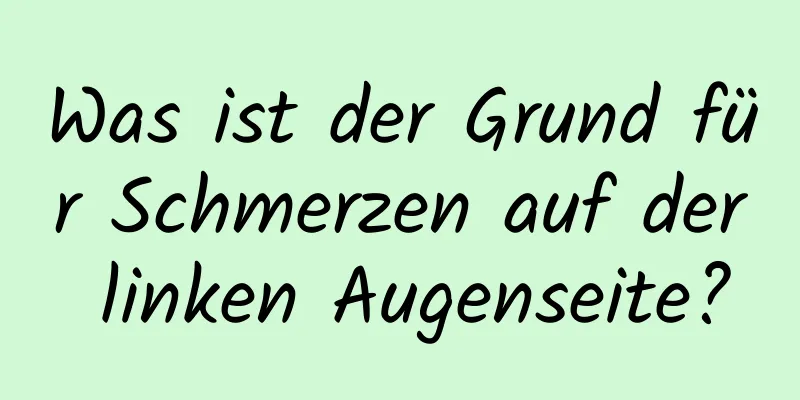 Was ist der Grund für Schmerzen auf der linken Augenseite?