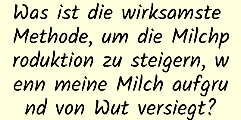 Was ist die wirksamste Methode, um die Milchproduktion zu steigern, wenn meine Milch aufgrund von Wut versiegt?