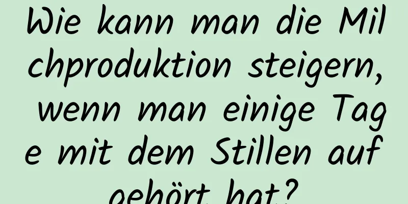 Wie kann man die Milchproduktion steigern, wenn man einige Tage mit dem Stillen aufgehört hat?