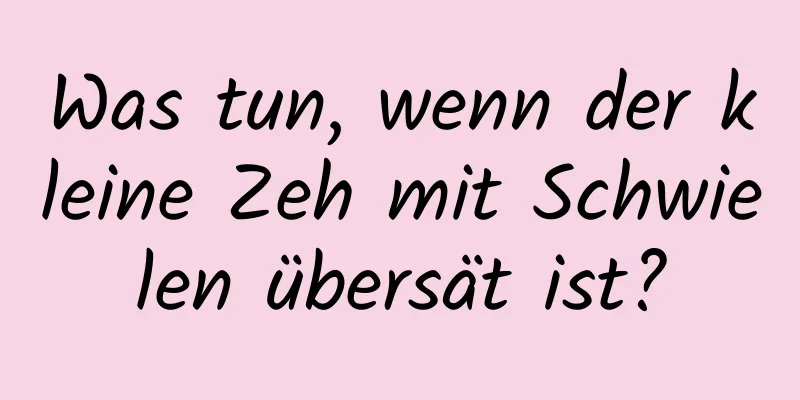 Was tun, wenn der kleine Zeh mit Schwielen übersät ist?