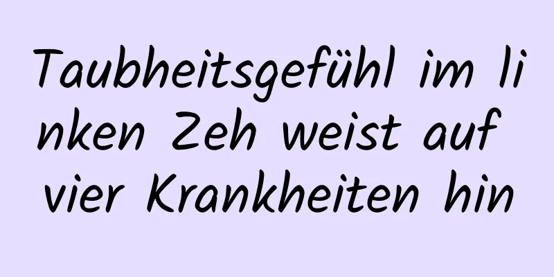 Taubheitsgefühl im linken Zeh weist auf vier Krankheiten hin