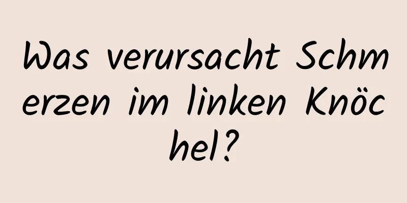 Was verursacht Schmerzen im linken Knöchel?