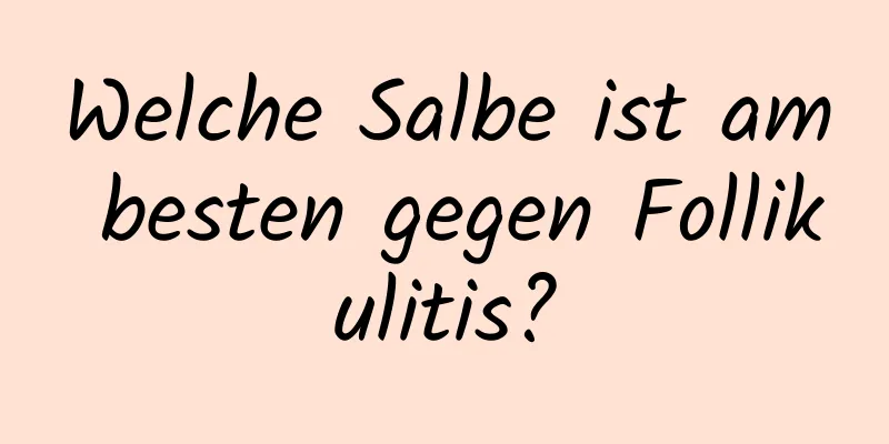 Welche Salbe ist am besten gegen Follikulitis?