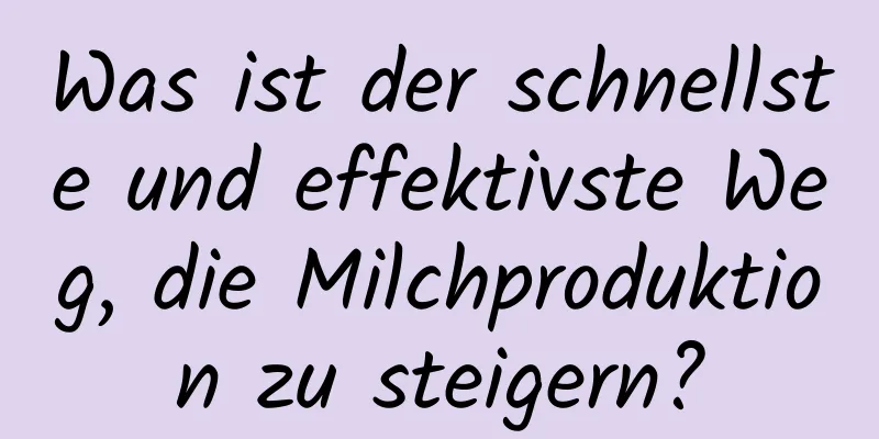 Was ist der schnellste und effektivste Weg, die Milchproduktion zu steigern?