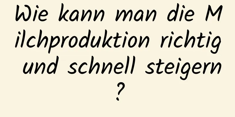 Wie kann man die Milchproduktion richtig und schnell steigern?