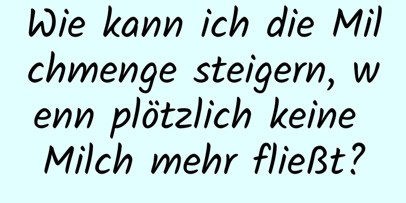 Wie kann ich die Milchmenge steigern, wenn plötzlich keine Milch mehr fließt?