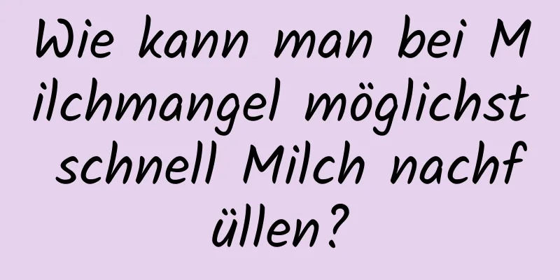 Wie kann man bei Milchmangel möglichst schnell Milch nachfüllen?