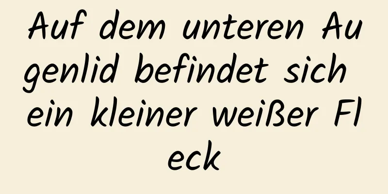 Auf dem unteren Augenlid befindet sich ein kleiner weißer Fleck