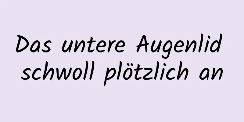 Das untere Augenlid schwoll plötzlich an