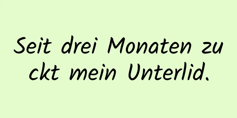 Seit drei Monaten zuckt mein Unterlid.